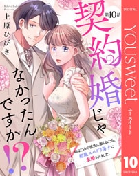 【単話売】契約婚じゃなかったんですか！？ 幼なじみの彼氏に振られたら、超絶スパダリ男子に求婚されました。 10