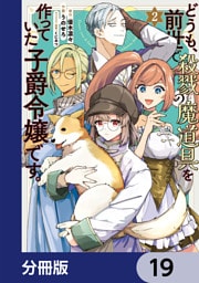 どうも、前世で殺戮の魔道具を作っていた子爵令嬢です。【分冊版】　19