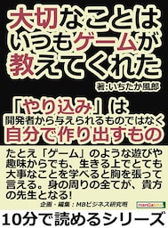 大切なことは、いつもゲームが教えてくれた。「やり込み」は開発者から与えられるものではなく、自分で作り出すもの。
