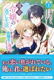 【電子限定版】薄幸令嬢の逃亡生活 ～逃げ出した先で幼馴染に溺愛されています～ 1