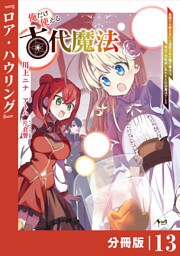俺だけ使える古代魔法～基礎すら使えないと追放された俺の魔法は、実は１万年前に失われた伝説魔法でした～【分冊版】（ノヴァコミックス）１３