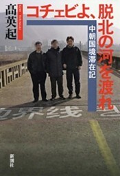 コチェビよ、脱北の河を渡れ—中朝国境滞在記—