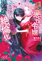 処刑寸前の悪役令嬢なので、死刑執行人（実は不遇の第二王子）を体で誘惑したらヤンデレ絶倫化した