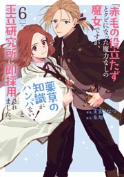「赤毛の役立たず」とクビになった魔力なしの魔女ですが、「薬草の知識がハンパない！」と王立研究所に即採用されました。【電子限定おまけ付き】　6巻