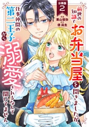 前世の知識でお弁当屋を開きましたが、仕事仲間の第二王子から溺愛されるなんて聞いてません 分冊版 2