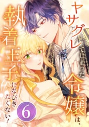 ヤサグレてしまった令嬢は、執着王子になびきたくない！ 第6話