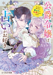公爵令嬢は占いがお好き　うっかり当てたら貴公子に執着されています【電子特典付き】