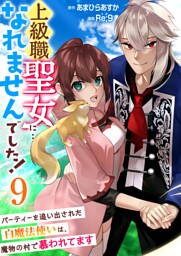 上級職聖女に…なれませんでした！～パーティーを追い出された白魔法使いは、魔物の村で慕われてます～　9巻