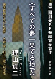 〈すべての夢｜果てる地で〉　第３回創元ＳＦ短編賞受賞作