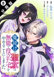 魔除けの聖女は無能で役立たずをやめることにしました（コミック） 分冊版 8