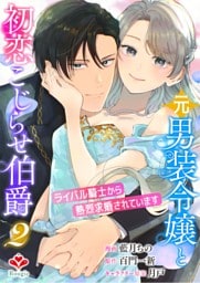 元男装令嬢と初恋こじらせ伯爵〜ライバル騎士から熱烈求婚されています〜【合本版】２