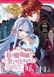 【単話版】紅の魔術師に全てを注ぎます。好き。@COMIC 第14話～聖女の力を軽く見積もられ婚約破棄されました。後悔しても知りません～