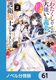 わたくしのことが大嫌いな義弟が護衛騎士になりました【ノベル分冊版】　61