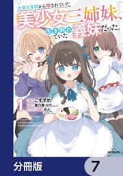 大学入学時から噂されていた美少女三姉妹、生き別れていた義妹だった。【分冊版】　7