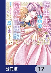 転生王女は幼馴染の溺愛包囲網から逃げ出したい 前世で振られたのは私よね！？【分冊版】　17