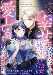 今度こそ幸せになりたくて離婚を決意したところ、無表情な旦那様が「愛してる」と言ってきました。18
