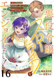 悪役令嬢はスローライフをエンジョイしたい！～やっと婚約破棄されたのに、第二王子がめっちゃストーカーしてくるんですけど…～【単話】１６