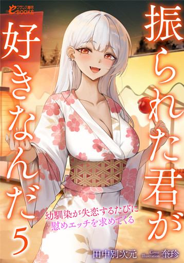 振られた君が好きなんだ５　幼馴染が失恋するたびに慰めエッチを求めてくる