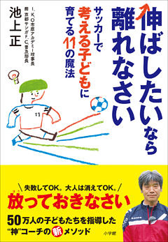 伸ばしたいなら離れなさい　～サッカーで考える子どもに育てる１１の魔法～