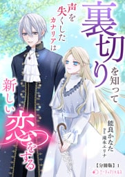 裏切りを知って声を失くしたカナリアは新しい恋をする【分冊版】1