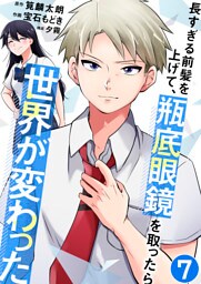 長すぎる前髪を上げて、瓶底眼鏡を取ったら世界が変わった【単話版】 7