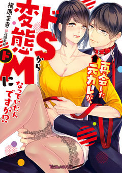 再会した元カレが、ドＳから変態ドＭになっていたんですが！？ 【SS付】