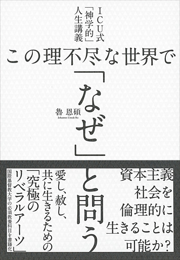 ICU式「神学的」人生講義 この理不尽な世界で「なぜ」と問う