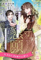 「頼むから君を守らせてくれ」と懇願されましても　拗らせ社長の前世からの百年愛【６】