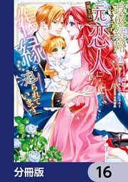 政略結婚したはずの元恋人（現上司）に復縁を迫られています【分冊版】　16