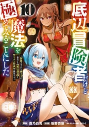 底辺冒険者だけど魔法を極めてみることにした　～無能スキルから神スキルに進化した【魔法創造】と【アイテム作成】で無双する～（１０）