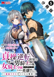 貞操逆転世界で唯一の男騎士の俺、女騎士学園に入学したらなぜか英雄扱いされた ～絶倫スキルでハーレム無双～（コミック） 分冊版 5