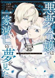 悪夢令嬢は一家滅亡の夢を見た　～私の目的は生き延びることです～　分冊版（２３）