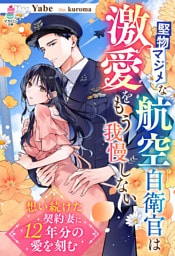 堅物マジメな航空自衛官は激愛をもう我慢しない～想い続けた契約妻に12年分の愛を刻む～