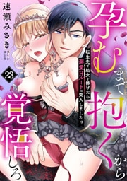 孕むまで抱くから覚悟しろ～転生先で処女を捧げたら溺愛Hルートに突入しました！？～(23)