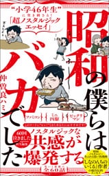 昭和の僕らはバカでした - “小学46年生”に突き刺さる！「超ノスタルジックエッセイ」 -