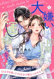 大嫌いだったはずの同期ドクターと運命じゃない恋、はじめました【５】