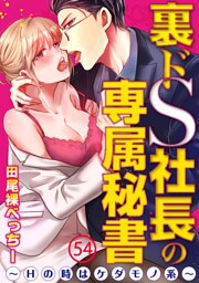裏ドS社長の専属秘書～Hの時はケダモノ系～ 54巻