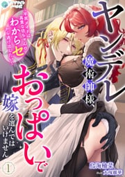 ヤンデレ魔術師様、おっぱいで嫁を選んではいけません～平民メイドは高貴な坊ちゃんのわからセから逃げ出したい～（１）