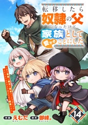 転移したら奴隷の父になったけど、家族として愛でることにした～実は勇者と魔王と聖女だった子供たちの力がとんでもスキルで使えたので最強です～【分冊版】14巻