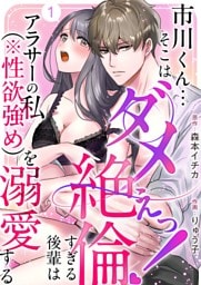市川くん…そこはダメぇっ!~絶倫すぎる後輩はアラサーの私(※性欲強め)を溺愛する~ 1巻