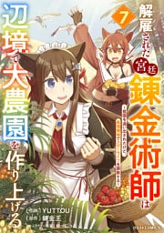 解雇された宮廷錬金術師は辺境で大農園を作り上げる～祖国を追い出されたけど、最強領地でスローライフを謳歌する～7巻