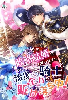 最悪な政略結婚を押し付けられましたが、漆黒の騎士と全力で駆け落ち中！