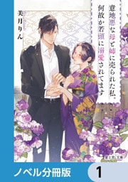 意地悪な母と姉に売られた私。何故か若頭に溺愛されてます【ノベル分冊版】 1