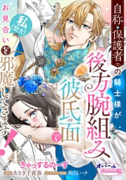自称・保護者の騎士様が後方腕組み彼氏面で私（聖女）のお見合いを邪魔してきます！４