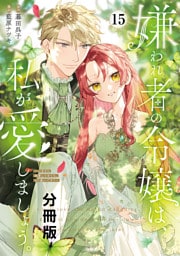 嫌われ者の令嬢は、私が愛しましょう。～いまさら溺愛してきても、もう遅いです！～　分冊版（１５）