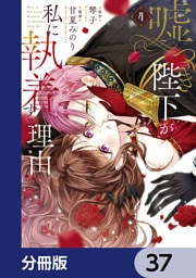 嘘つき陛下が私に執着する理由【分冊版】　37