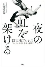 夜の虹を架ける 四天王プロレス「リングに捧げた過剰な純真」