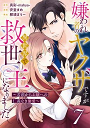 嫌われ者のヤクザですが異世界で救世主になりました～若頭からお嬢への仁義なき溺愛～【分冊版】7話