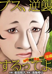 ブス、逆襲するってよ 姉妹顔面格差地獄 後編