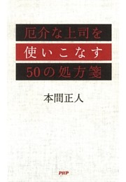厄介な上司を使いこなす50の処方箋